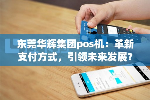 东莞华辉集团pos机：革新支付方式，引领未来发展？