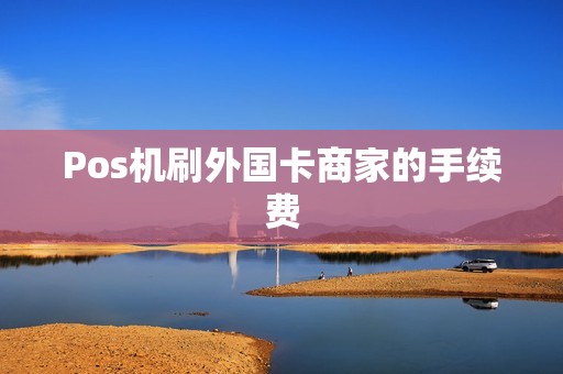Pos机刷外国卡商家的手续费