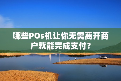哪些POs机让你无需离开商户就能完成支付？
