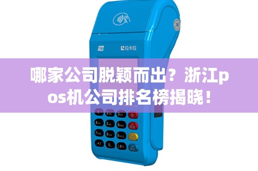 哪家公司脱颖而出？浙江pos机公司排名榜揭晓！