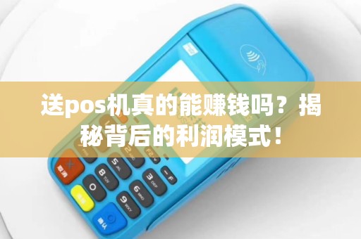 送pos机真的能赚钱吗？揭秘背后的利润模式！