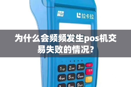 为什么会频频发生pos机交易失败的情况？