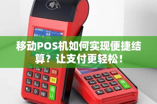 移动POS机如何实现便捷结算？让支付更轻松！