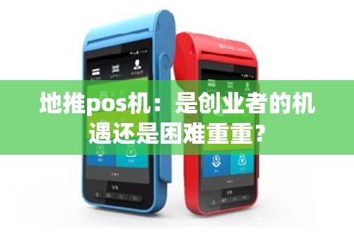 地推pos机：是创业者的机遇还是困难重重？