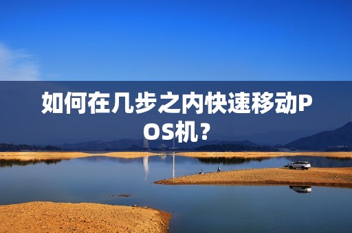 如何在几步之内快速移动POS机？