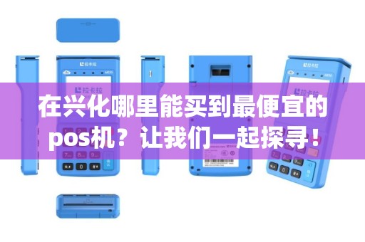 在兴化哪里能买到最便宜的pos机？让我们一起探寻！