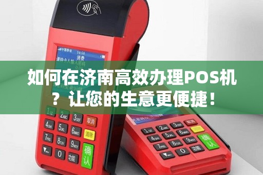 如何在济南高效办理POS机？让您的生意更便捷！