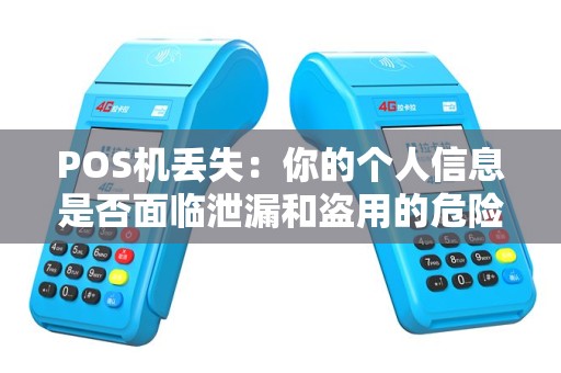 POS机丢失：你的个人信息是否面临泄漏和盗用的危险？现在应该怎么办？