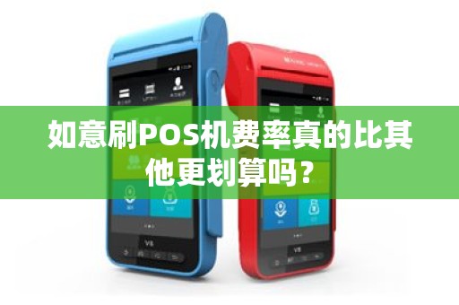 如意刷POS机费率真的比其他更划算吗？