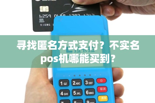 寻找匿名方式支付？不实名pos机哪能买到？