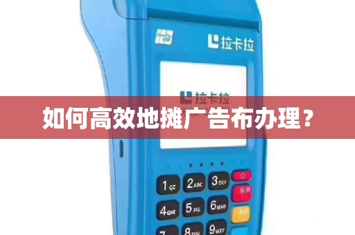 如何高效地摊广告布办理？