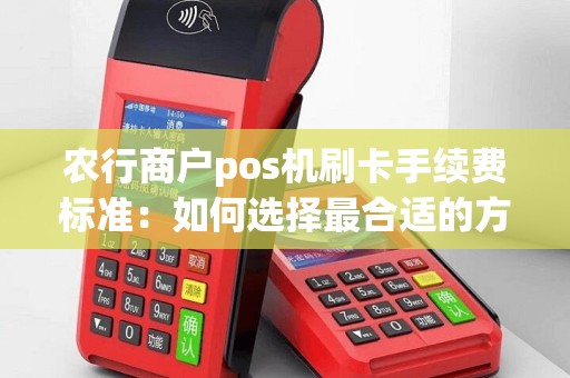 农行商户pos机刷卡手续费标准：如何选择最合适的方案？