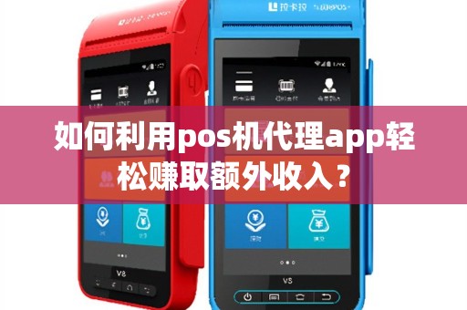 如何利用pos机代理app轻松赚取额外收入？