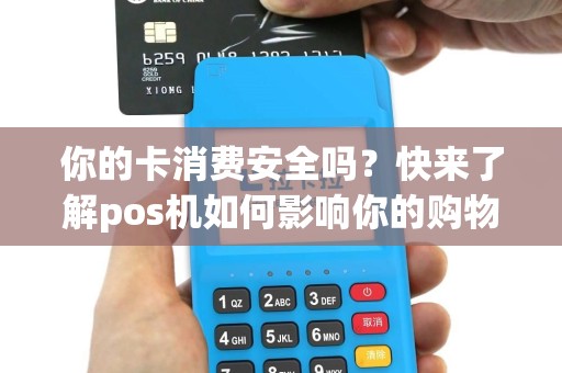 你的卡消费安全吗？快来了解pos机如何影响你的购物体验！