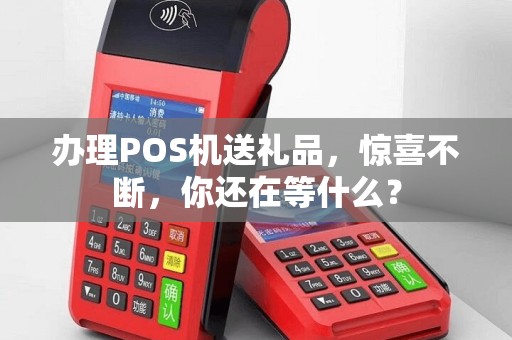 办理POS机送礼品，惊喜不断，你还在等什么？