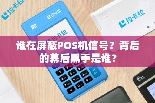 谁在屏蔽POS机信号？背后的幕后黑手是谁？