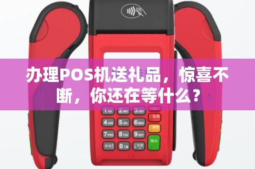 办理POS机送礼品，惊喜不断，你还在等什么？