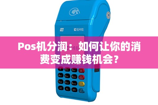 Pos机分润：如何让你的消费变成赚钱机会？