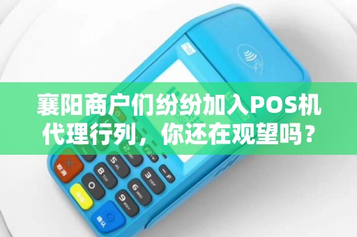 襄阳商户们纷纷加入POS机代理行列，你还在观望吗？