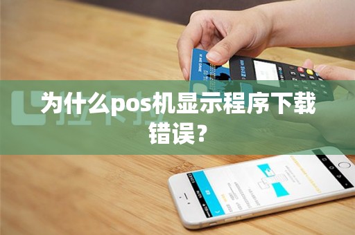 为什么pos机显示程序下载错误？