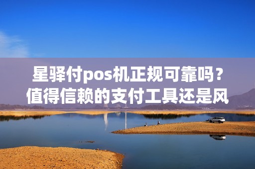星驿付pos机正规可靠吗？值得信赖的支付工具还是风险隐患？