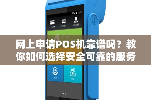 网上申请POS机靠谱吗？教你如何选择安全可靠的服务商！