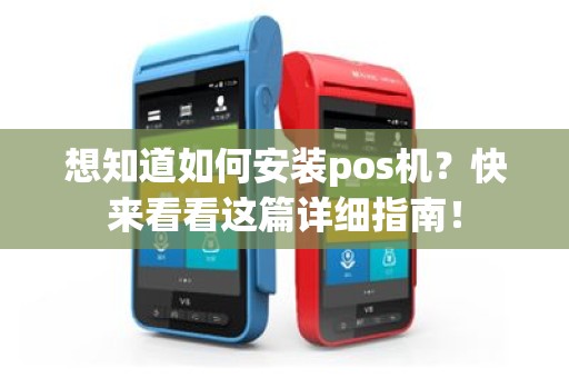 想知道如何安装pos机？快来看看这篇详细指南！