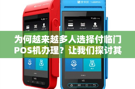 为何越来越多人选择付临门POS机办理？让我们探讨其中的原因