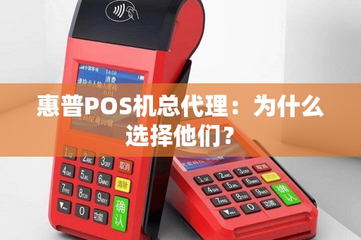 惠普POS机总代理：为什么选择他们？