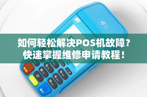 如何轻松解决POS机故障？快速掌握维修申请教程！