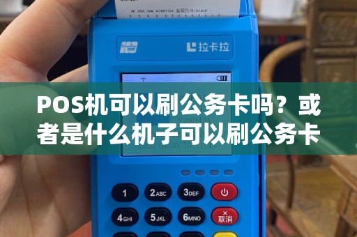 POS机可以刷公务卡吗？或者是什么机子可以刷公务卡？