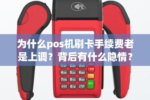 为什么pos机刷卡手续费老是上调？背后有什么隐情？