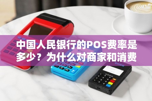中国人民银行的POS费率是多少？为什么对商家和消费者都非常重要？