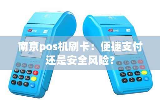 南京pos机刷卡：便捷支付还是安全风险？