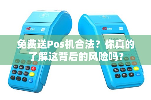 免费送Pos机合法？你真的了解这背后的风险吗？
