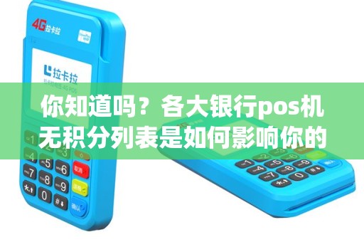 你知道吗？各大银行pos机无积分列表是如何影响你的消费体验的？