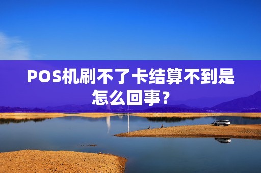 POS机刷不了卡结算不到是怎么回事？