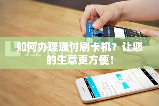 如何办理通付刷卡机？让您的生意更方便！