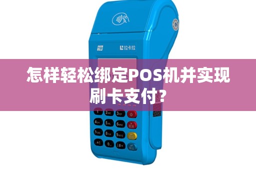 怎样轻松绑定POS机并实现刷卡支付？