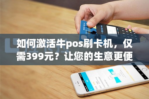 如何激活牛pos刷卡机，仅需399元？让您的生意更便捷！