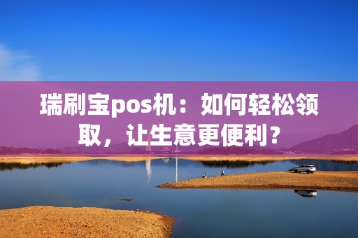 瑞刷宝pos机：如何轻松领取，让生意更便利？