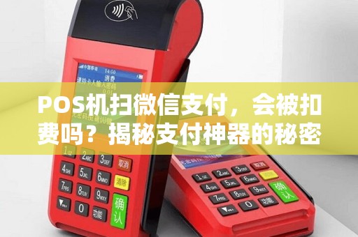 POS机扫微信支付，会被扣费吗？揭秘支付神器的秘密！