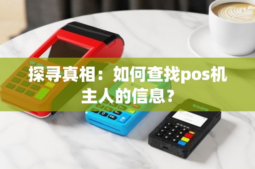 探寻真相：如何查找pos机主人的信息？