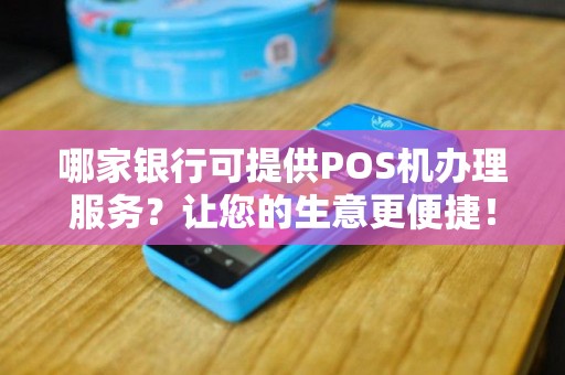 哪家银行可提供POS机办理服务？让您的生意更便捷！