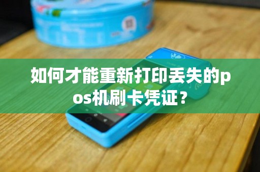 如何才能重新打印丢失的pos机刷卡凭证？