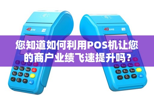 您知道如何利用POS机让您的商户业绩飞速提升吗？