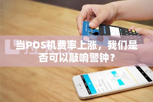 当POS机费率上涨，我们是否可以敲响警钟？