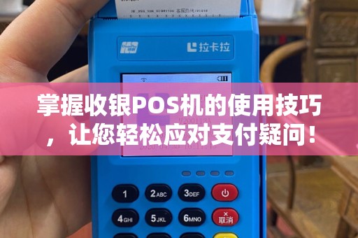 掌握收银POS机的使用技巧，让您轻松应对支付疑问！