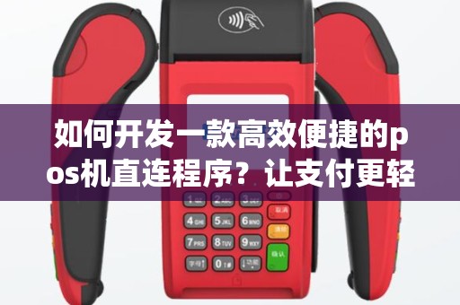 如何开发一款高效便捷的pos机直连程序？让支付更轻松！