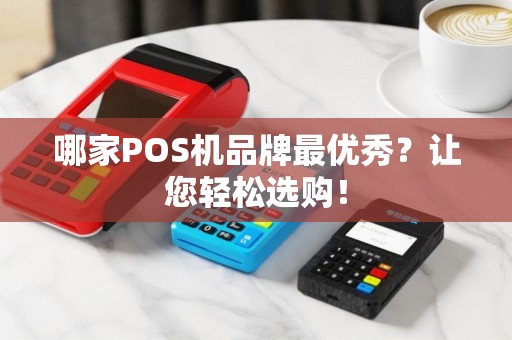 哪家POS机品牌最优秀？让您轻松选购！